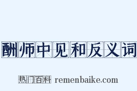 酬师中见和反义词是什么意思的图片